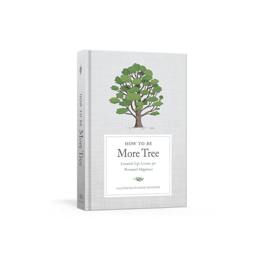 How to Be More Tree: Essential Life Lessons for Perennial Happiness