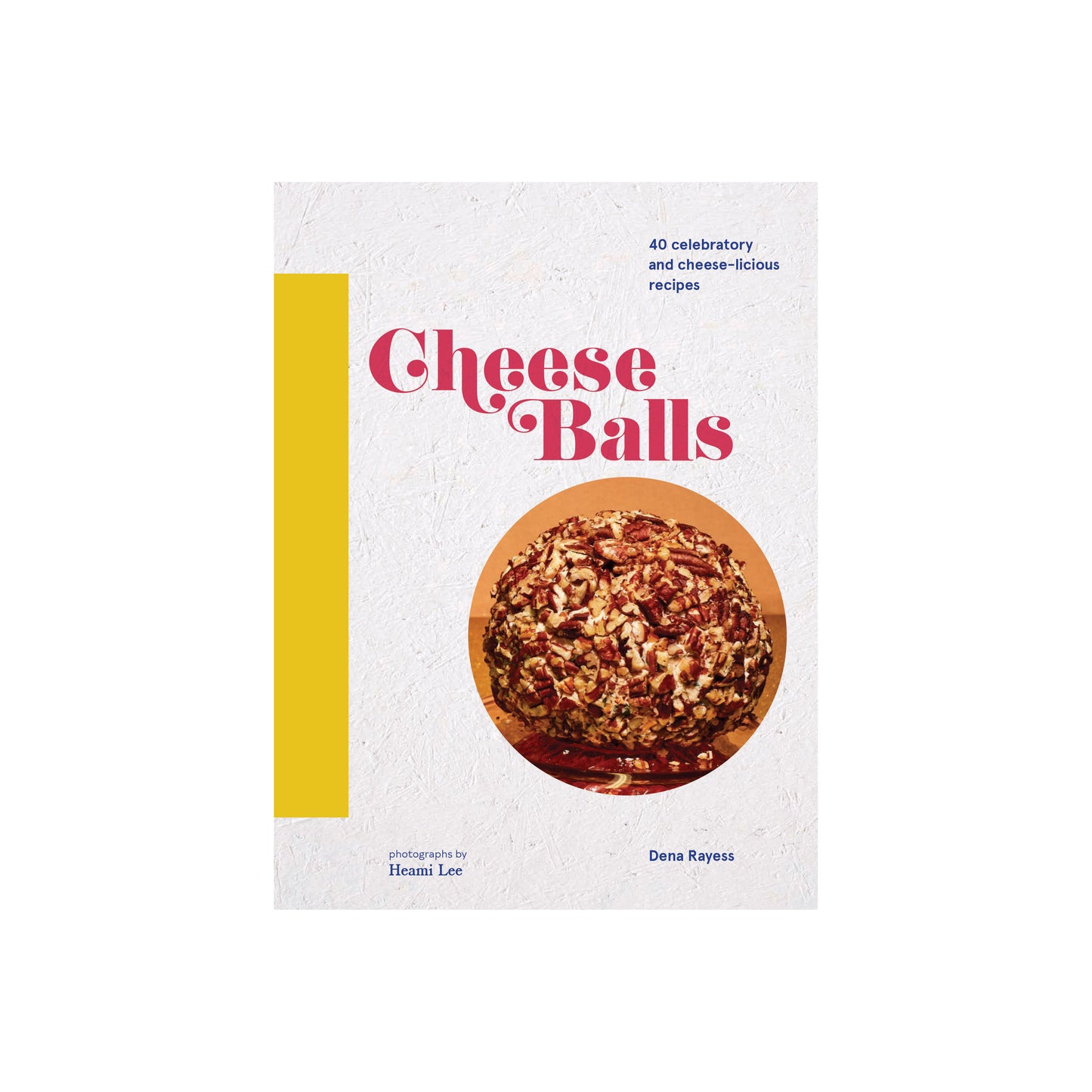 Cheese Balls: 40 Celebratory and Cheese-licious Recipes