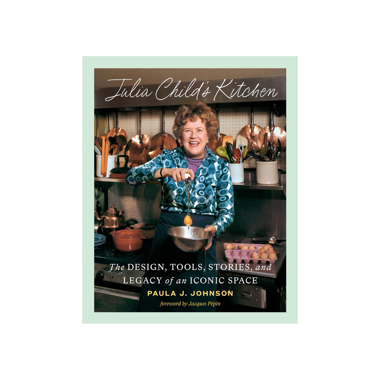 Julia Child's Kitchen: The Design, Tools, Stories, and Legacy of an Iconic Space