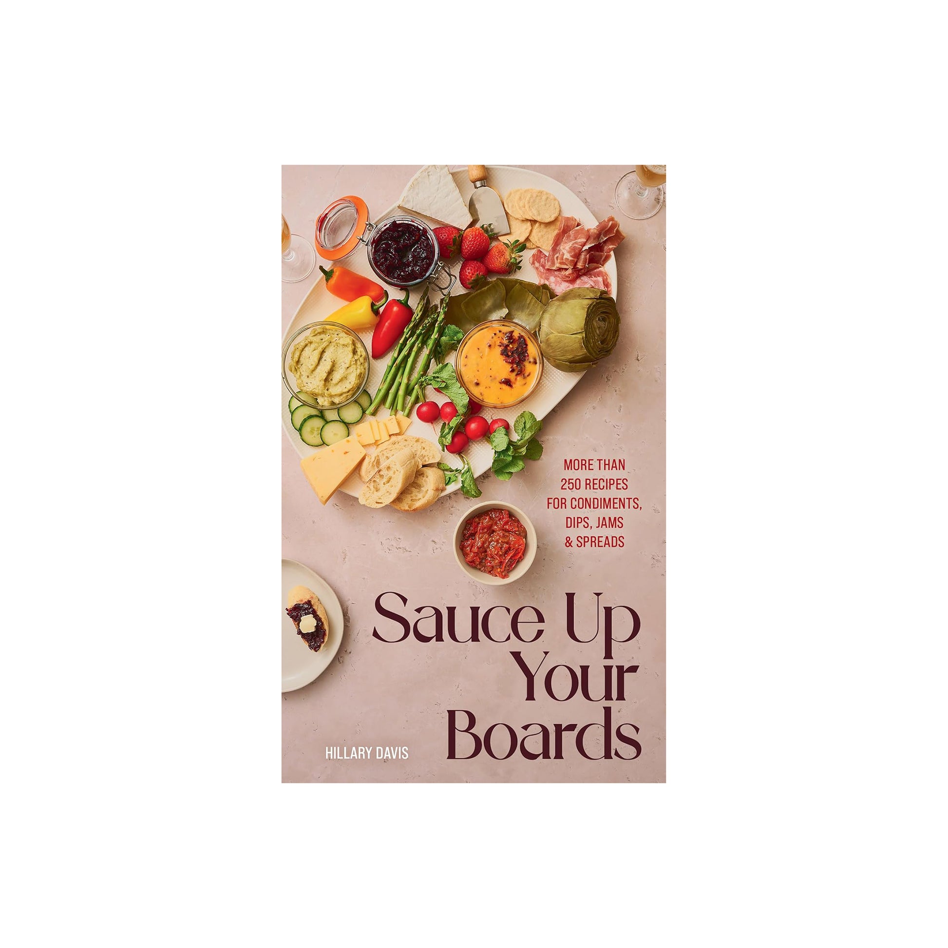 Sauce Up Your Boards: More Than 250 Recipes for Condiments, Dips, Jams & Spreads