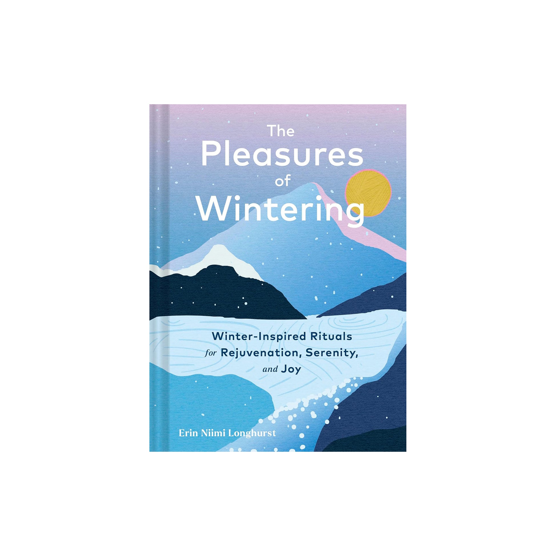 The Pleasures of Wintering: Winter-Inspired Rituals for Rejuvenation, Serenity, and Joy