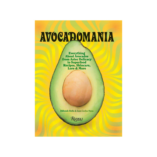 Avocadomania: Everything About Avocados from Aztec Delicacy to Superfood: Recipes, Skincare, Lore, & More